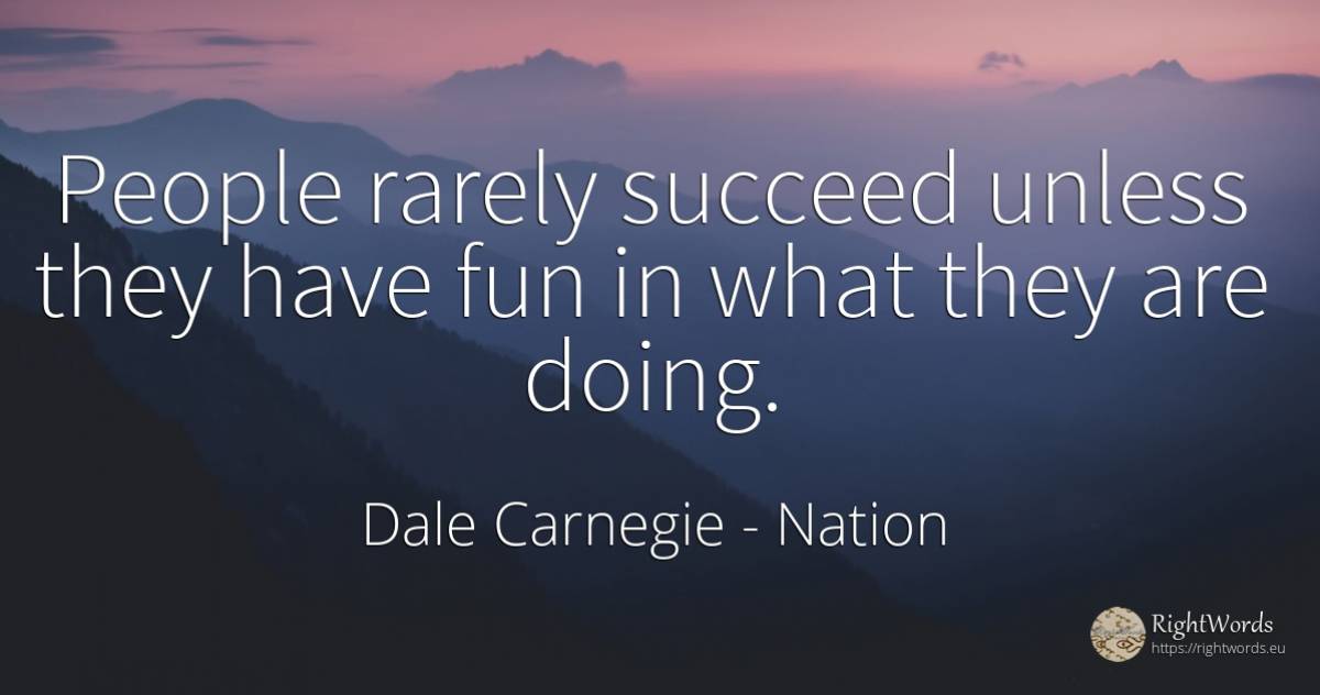 People rarely succeed unless they have fun in what they... - Dale Carnegie, quote about nation, people