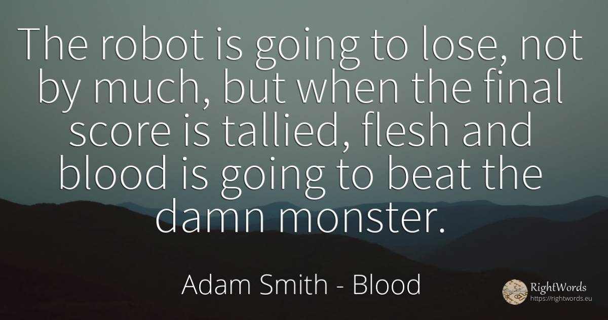 The robot is going to lose, not by much, but when the... - Adam Smith, quote about blood