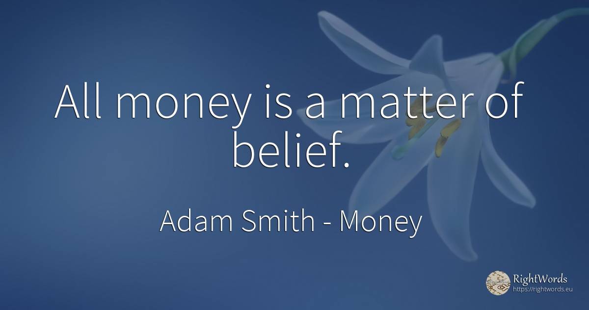 All money is a matter of belief. - Adam Smith, quote about money, faith