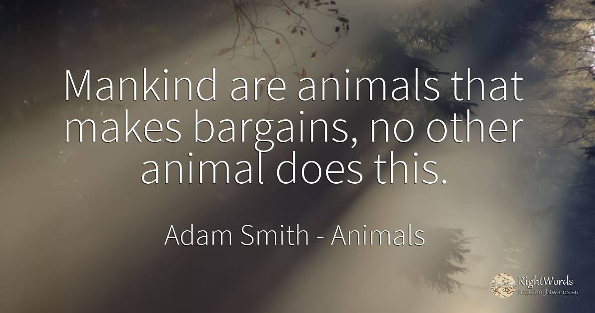 Mankind are animals that makes bargains, no other animal... - Adam Smith, quote about animals