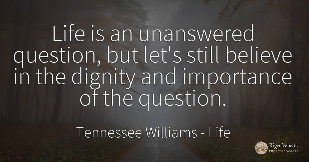 Life is an unanswered question, but let's still believe... - Tennessee Williams, quote about life, question, dignity