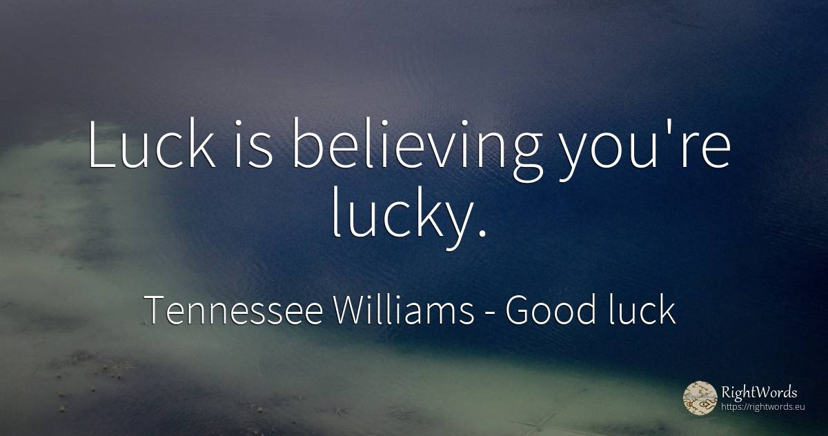 Luck is believing you're lucky. - Tennessee Williams, quote about good luck, bad luck