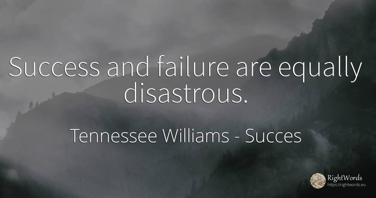 Success and failure are equally disastrous. - Tennessee Williams, quote about succes, failure