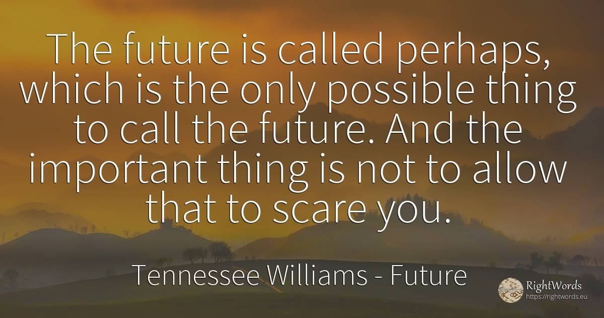 The future is called perhaps, which is the only possible... - Tennessee Williams, quote about future, things