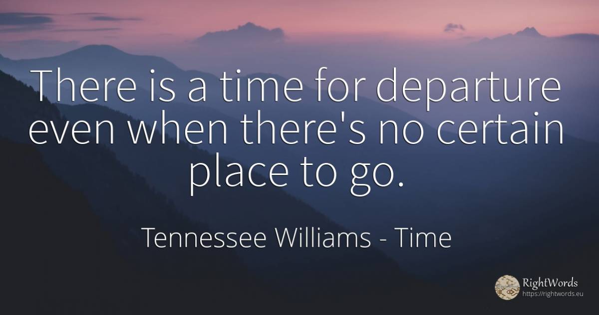 There is a time for departure even when there's no... - Tennessee Williams, quote about time