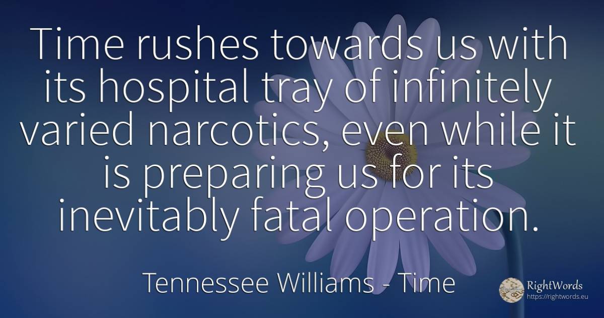 Time rushes towards us with its hospital tray of... - Tennessee Williams, quote about time