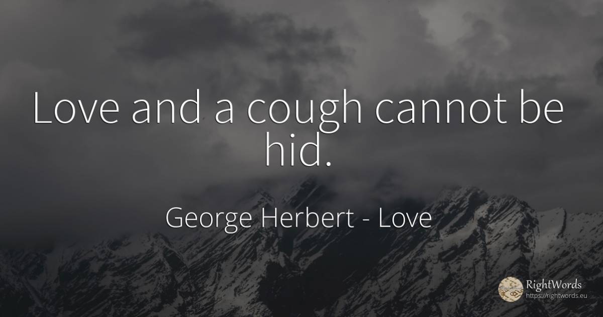Love and a cough cannot be hid. - George Herbert, quote about love