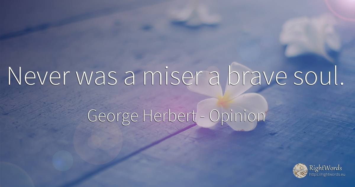 Never was a miser a brave soul. - George Herbert, quote about opinion, soul