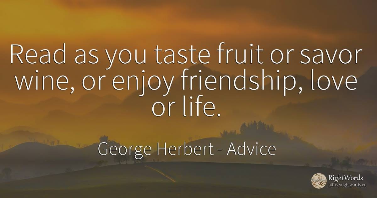Read as you taste fruit or savor wine, or enjoy... - George Herbert, quote about advice, wine, friendship, love, life
