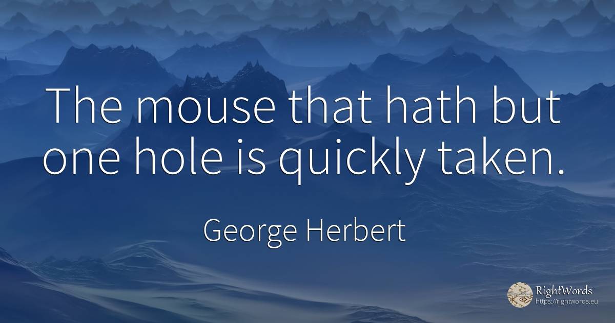 The mouse that hath but one hole is quickly taken. - George Herbert