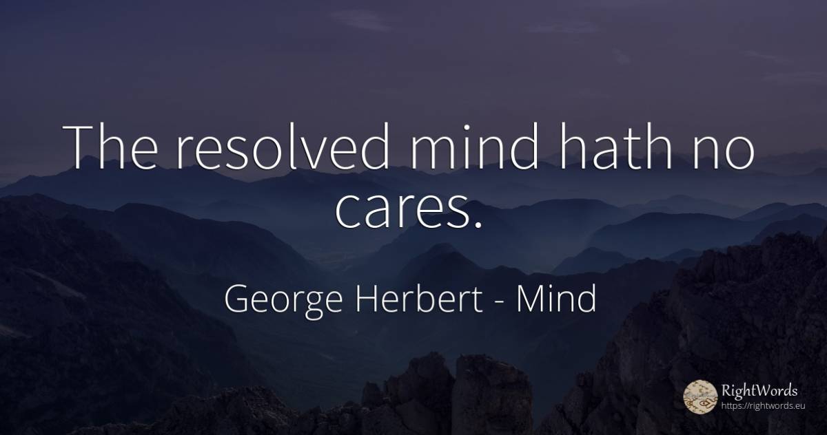 The resolved mind hath no cares. - George Herbert, quote about mind