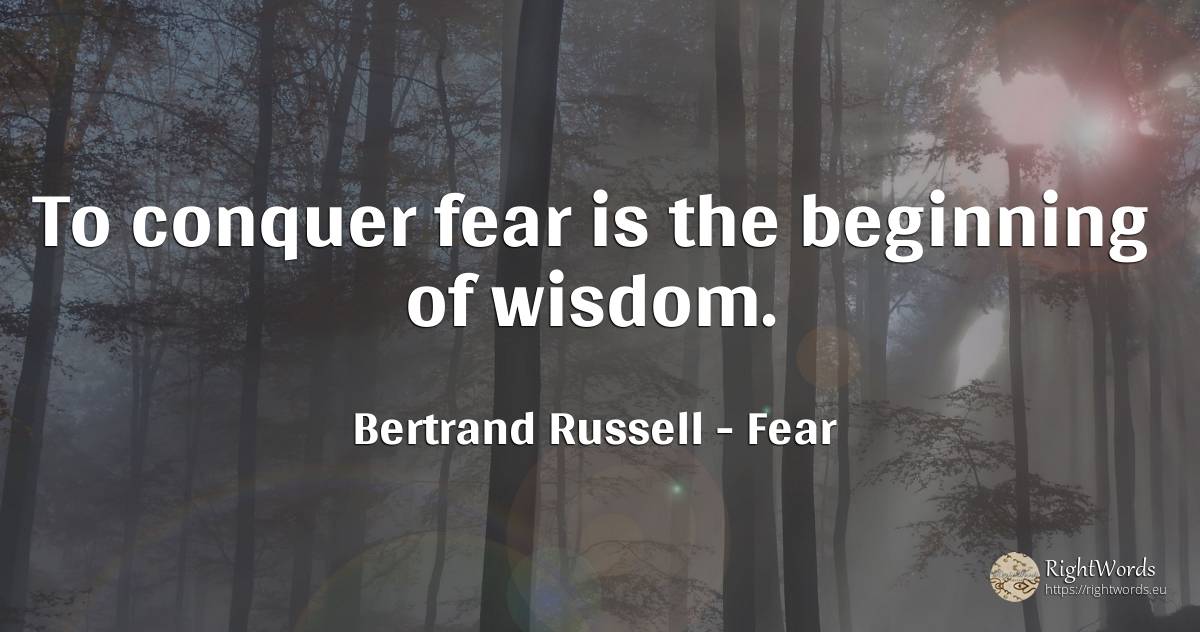 To conquer fear is the beginning of wisdom. - Bertrand Russell, quote about fear, beginning, wisdom
