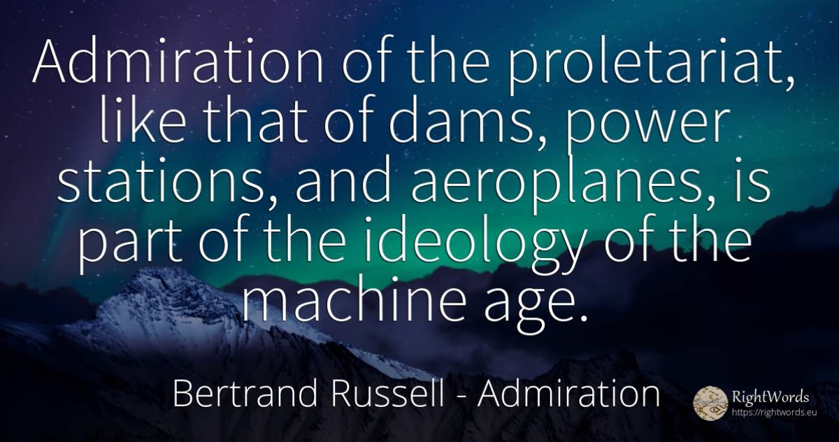 Admiration of the proletariat, like that of dams, power... - Bertrand Russell, quote about admiration, ideology, age, olderness, power