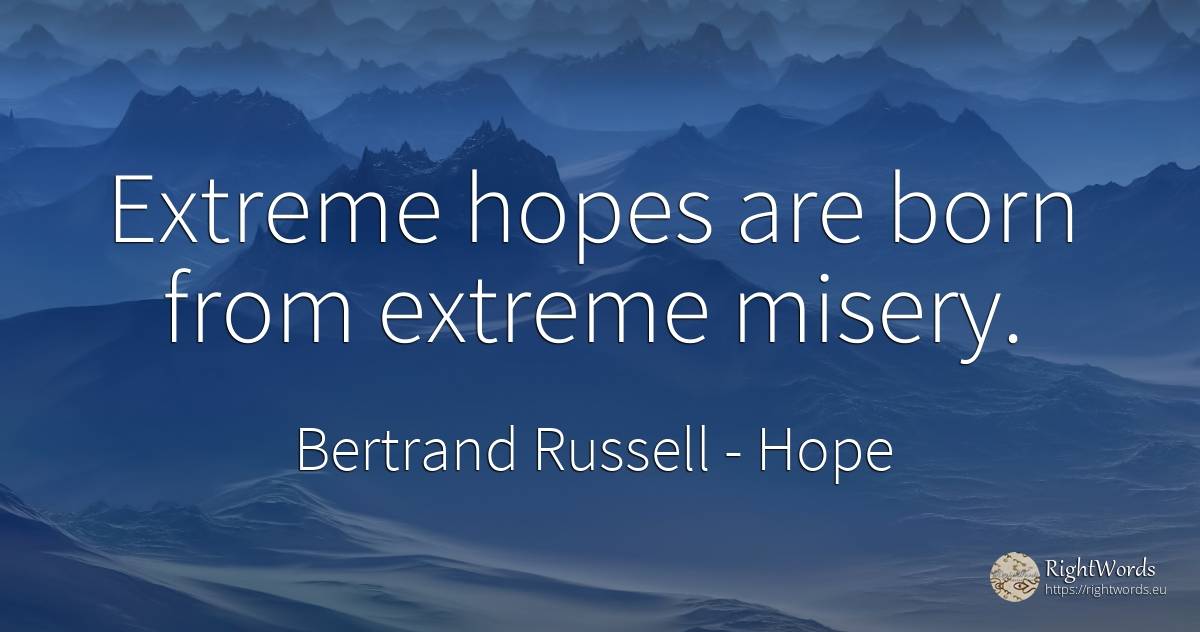 Extreme hopes are born from extreme misery. - Bertrand Russell, quote about hope