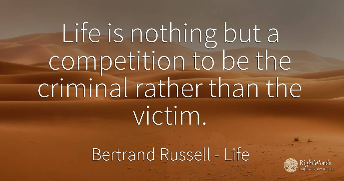 Life is nothing but a competition to be the criminal... - Bertrand Russell, quote about life, victims, competition, criminals, nothing