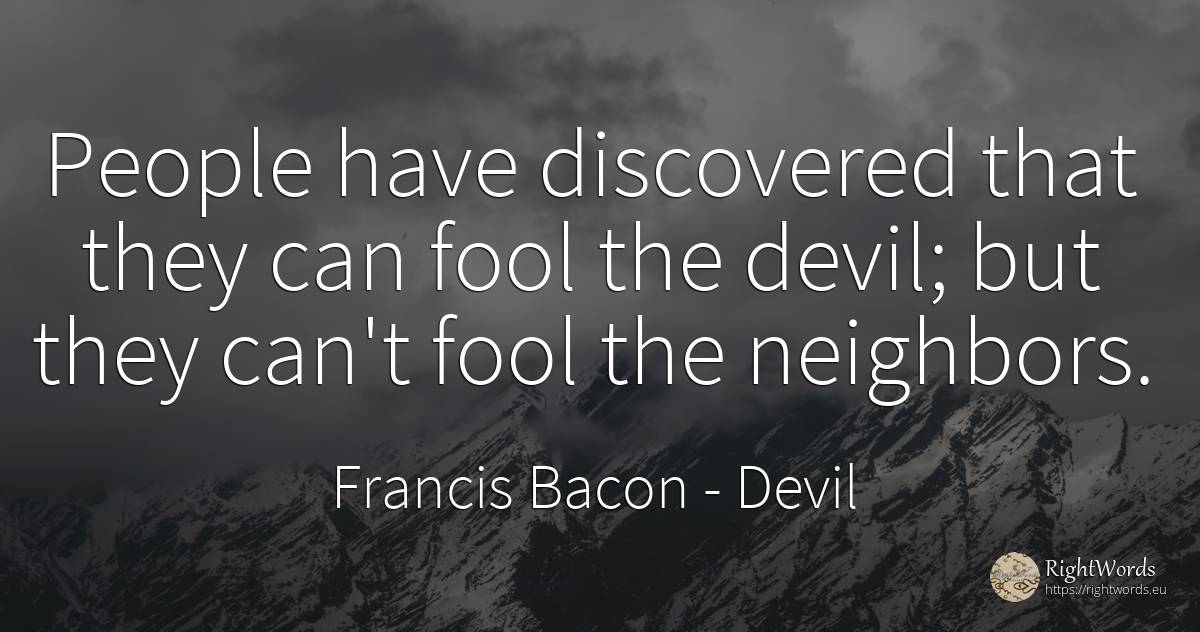 People have discovered that they can fool the devil; but... - Francis Bacon, quote about devil, people