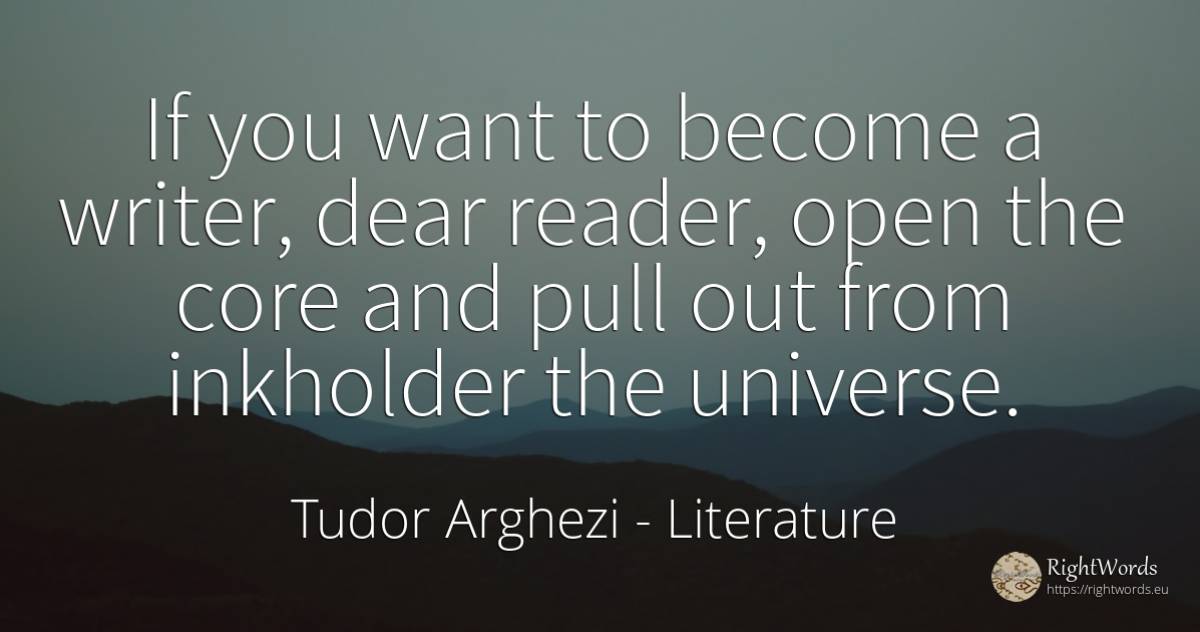 If you want to become a writer, dear reader, open the... - Tudor Arghezi, quote about literature, writers
