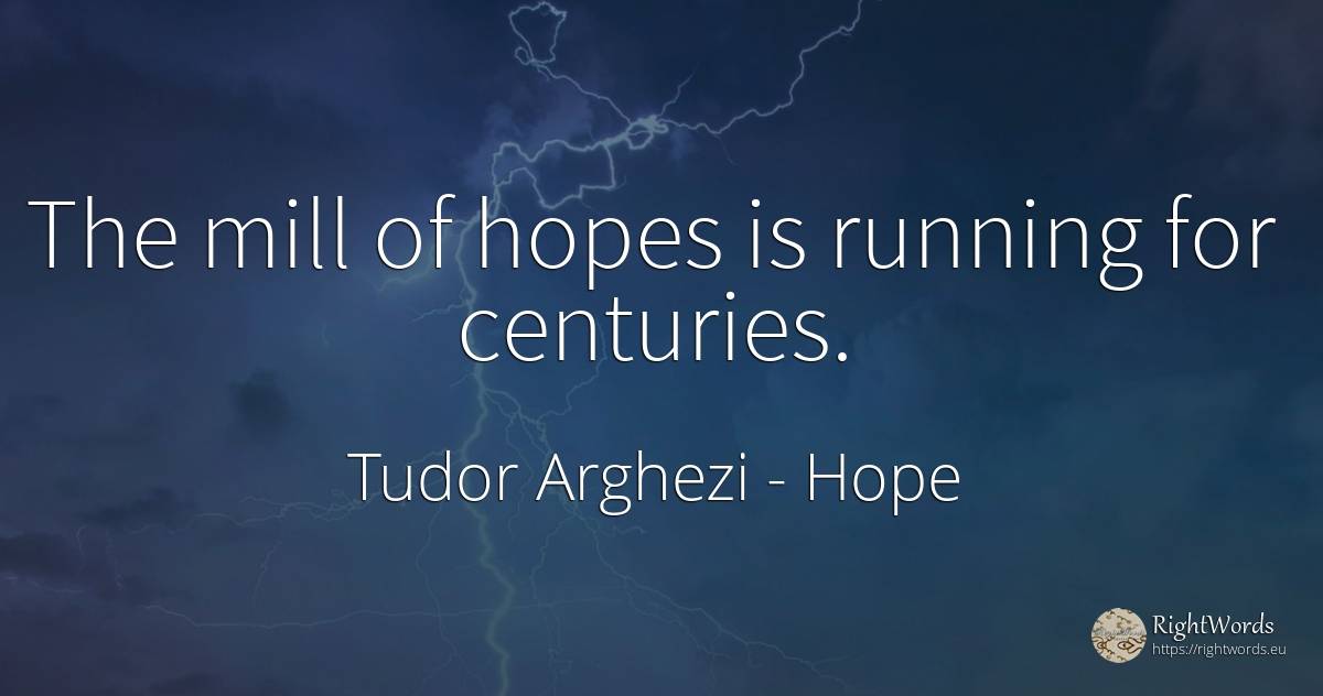 The mill of hopes is running for centuries. - Tudor Arghezi, quote about hope