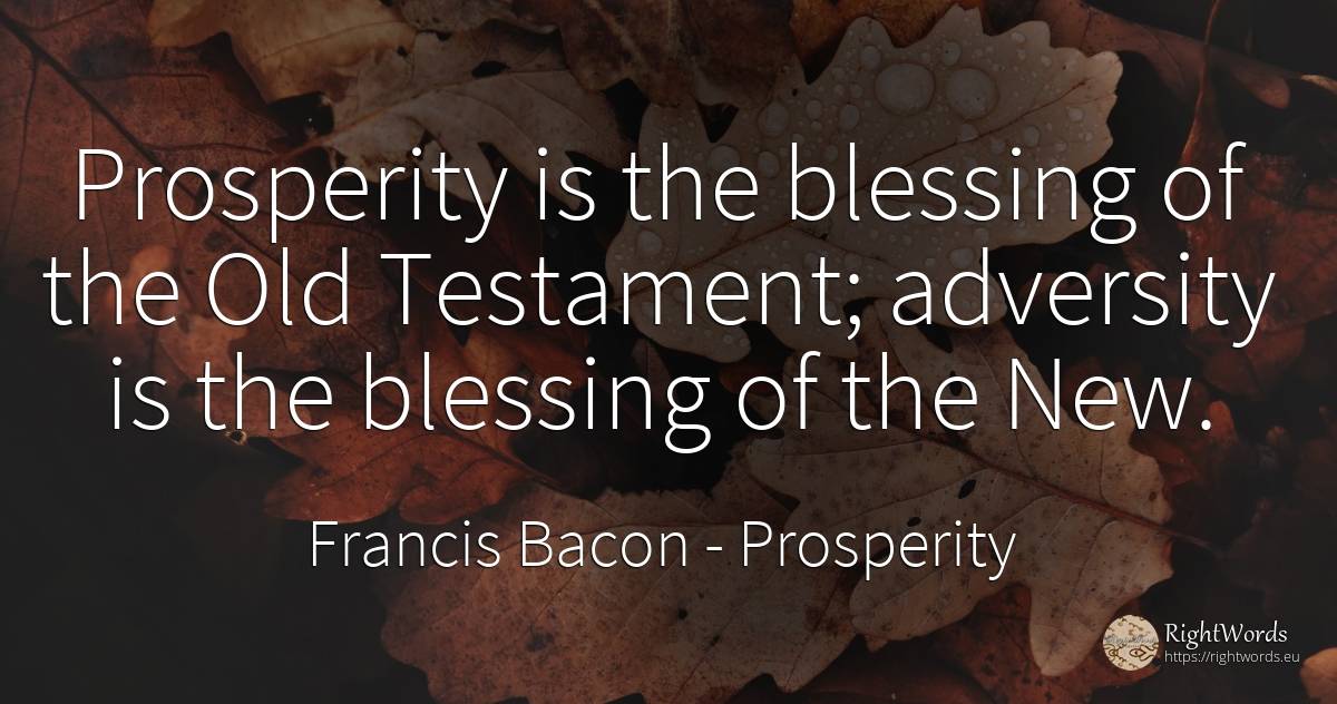 Prosperity is the blessing of the Old Testament;... - Francis Bacon, quote about prosperity, old, olderness