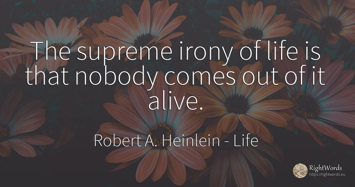 The supreme irony of life is that nobody comes out of it... - Robert A. Heinlein, quote about life, irony