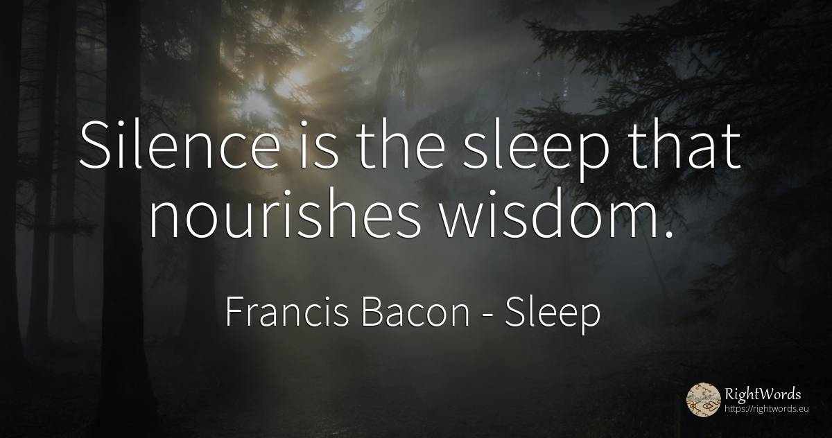 Silence is the sleep that nourishes wisdom. - Francis Bacon, quote about sleep, silence, wisdom
