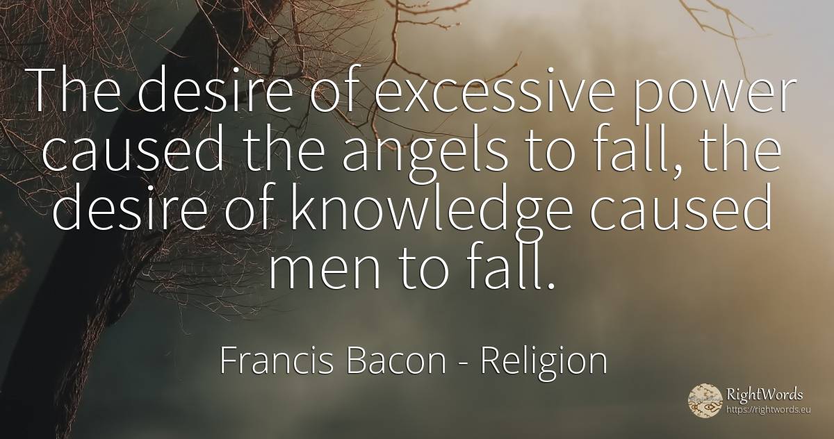 The desire of excessive power caused the angels to fall, ... - Francis Bacon, quote about religion, fall, knowledge, power, man