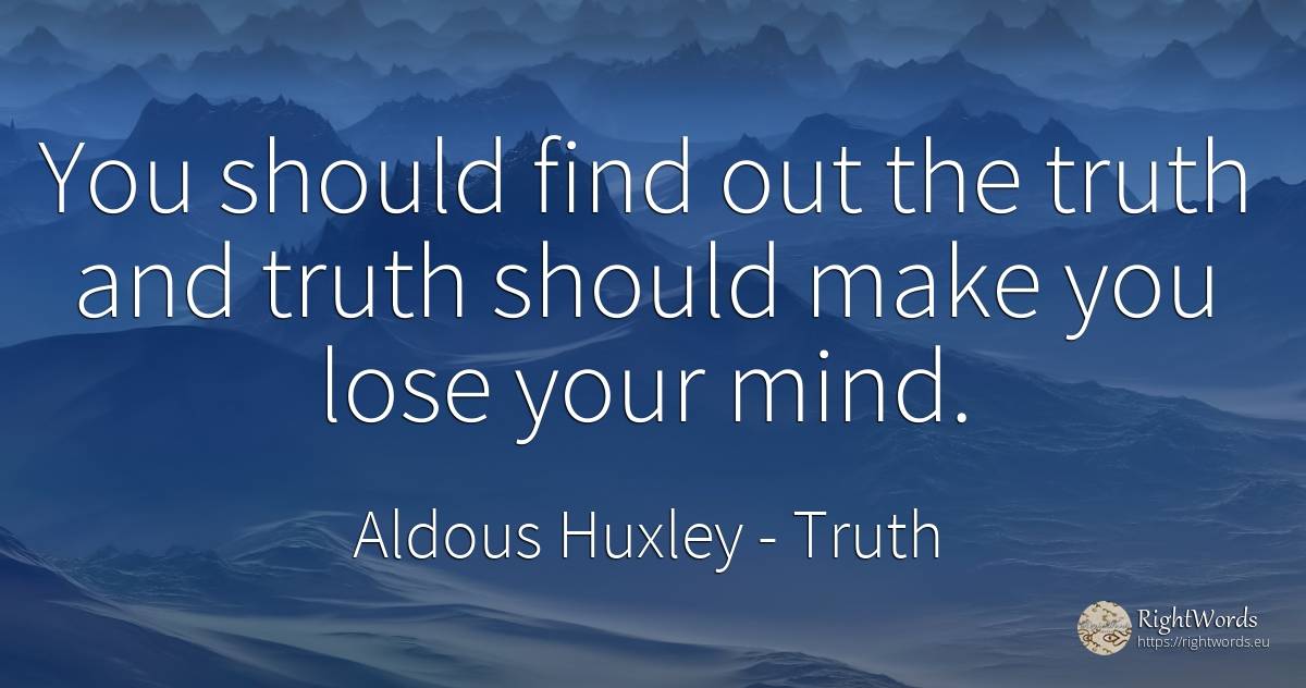 You should find out the truth and truth should make you... - Aldous Huxley, quote about truth, mind