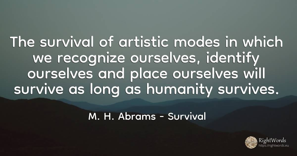 The survival of artistic modes in which we recognize... - M. H. Abrams, quote about survival, humanity