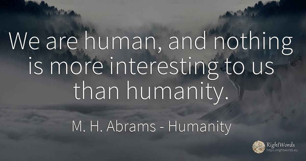 We are human, and nothing is more interesting to us than... - M. H. Abrams, quote about humanity, human imperfections, nothing