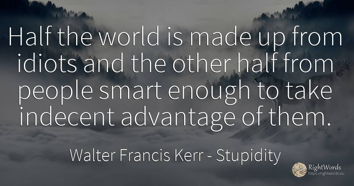 Half the world is made up from idiots and the other half... - Walter Francis Kerr, quote about stupidity, intelligence, world, people