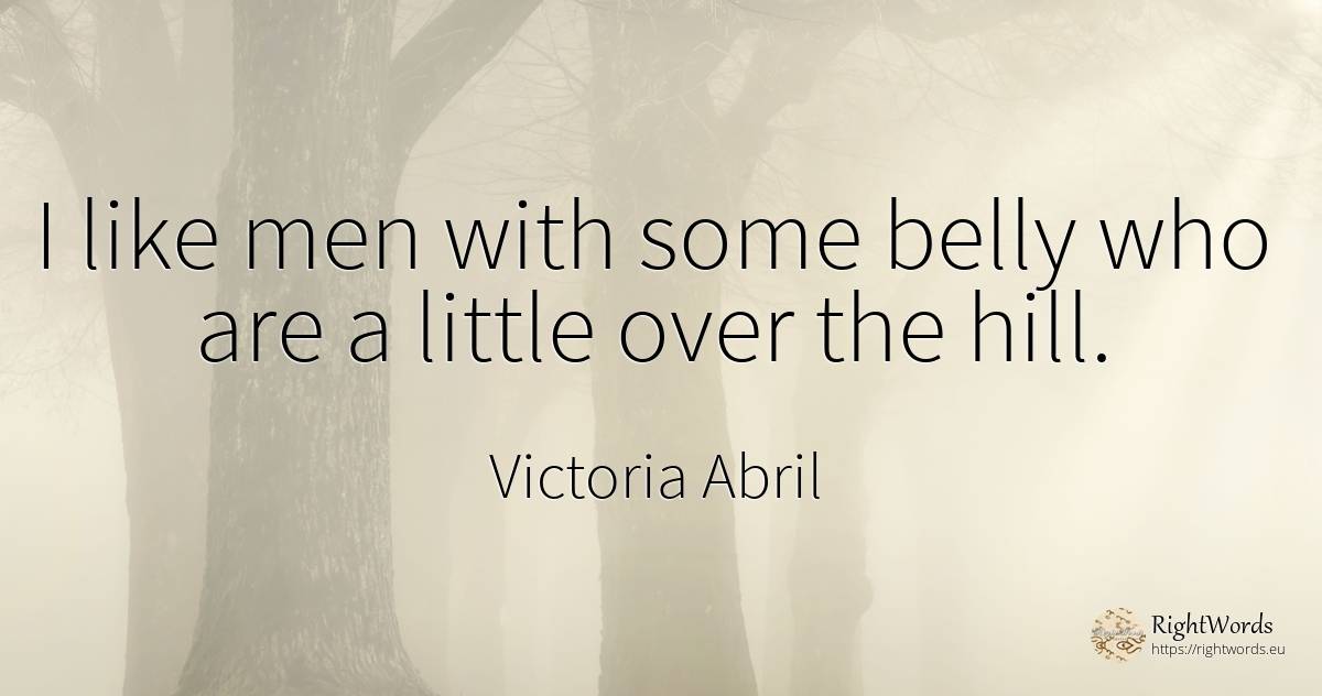 I like men with some belly who are a little over the hill. - Victoria Abril, quote about man