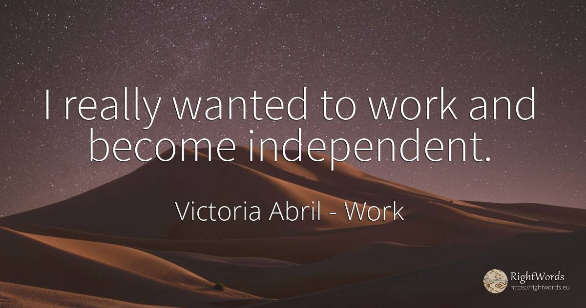 I really wanted to work and become independent. - Victoria Abril, quote about work