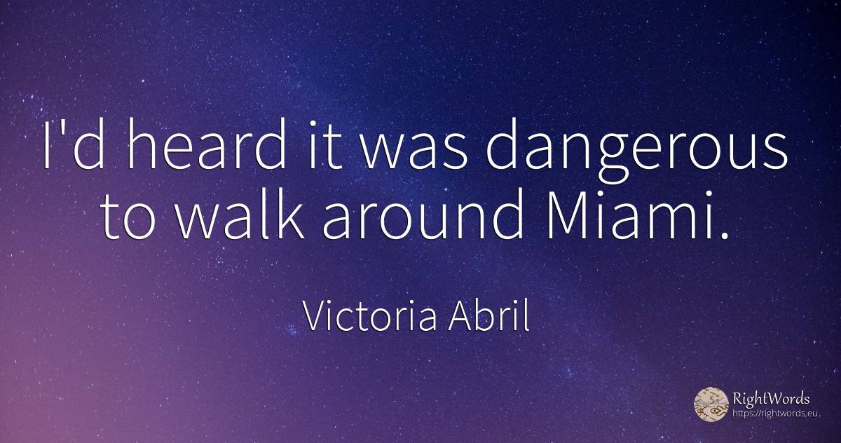 I'd heard it was dangerous to walk around Miami. - Victoria Abril