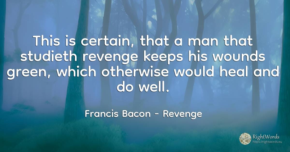 This is certain, that a man that studieth revenge keeps... - Francis Bacon, quote about revenge, man