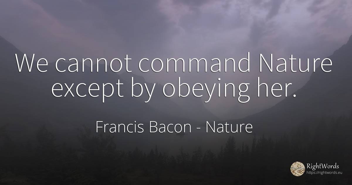 We cannot command Nature except by obeying her. - Francis Bacon, quote about nature