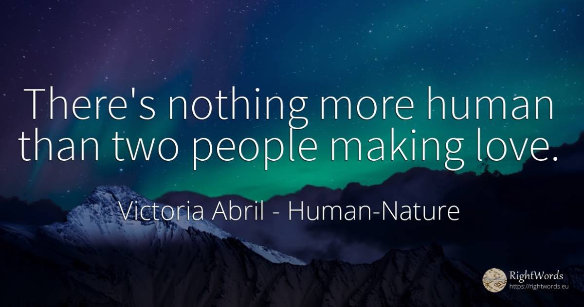 There's nothing more human than two people making love. - Victoria Abril, quote about human imperfections, nothing, love, people