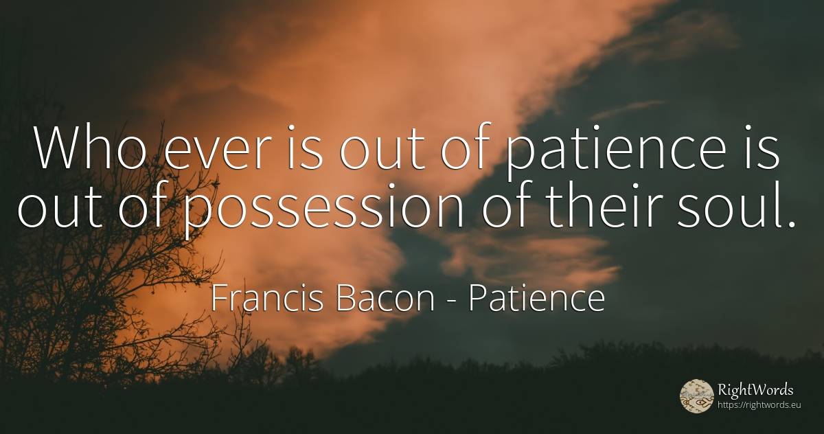 Who ever is out of patience is out of possession of their... - Francis Bacon, quote about patience, soul