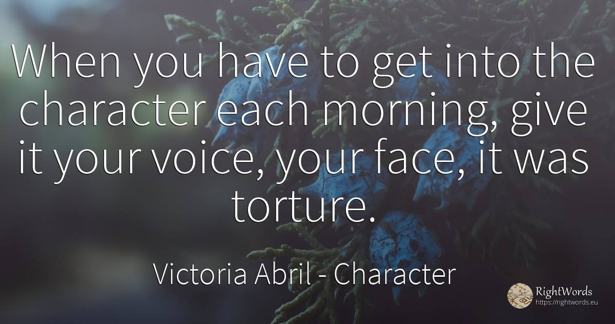 When you have to get into the character each morning, ... - Victoria Abril, quote about voice, character, face