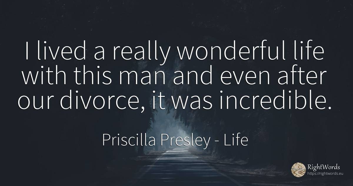 I lived a really wonderful life with this man and even... - Priscilla Presley, quote about life, man