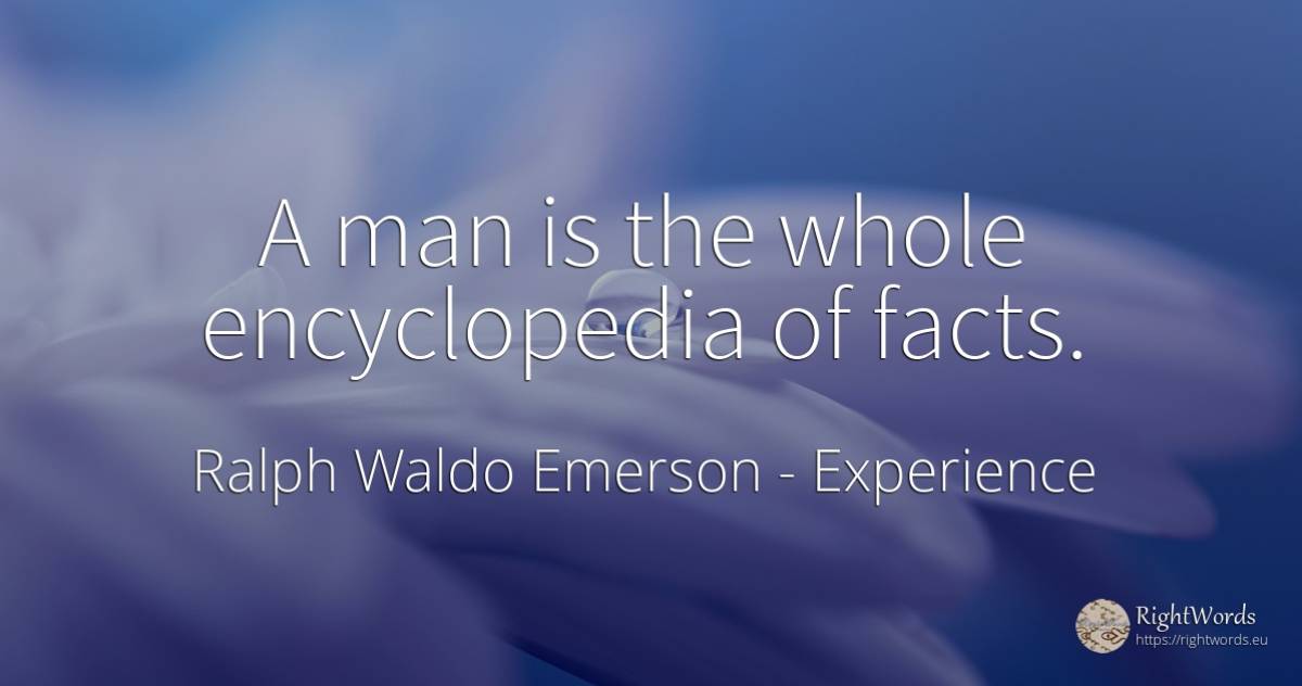 A man is the whole encyclopedia of facts. - Ralph Waldo Emerson, quote about experience, man