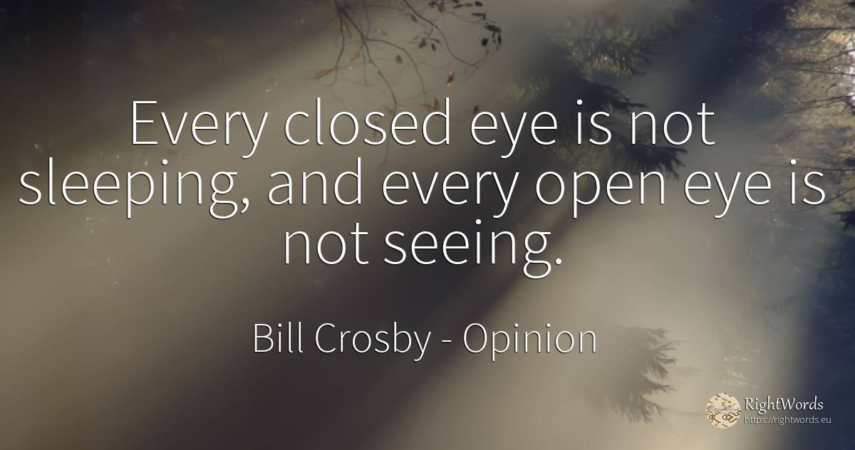 Every closed eye is not sleeping, and every open eye is... - Bill Crosby, quote about opinion
