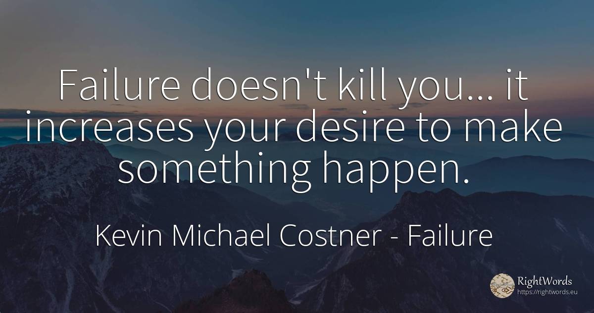 Failure doesn't kill you... it increases your desire to... - Kevin Michael Costner, quote about failure