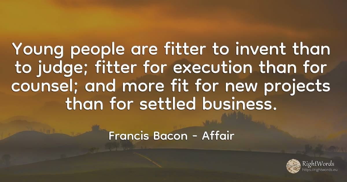 Young people are fitter to invent than to judge; fitter... - Francis Bacon, quote about moral, judges, affair, people