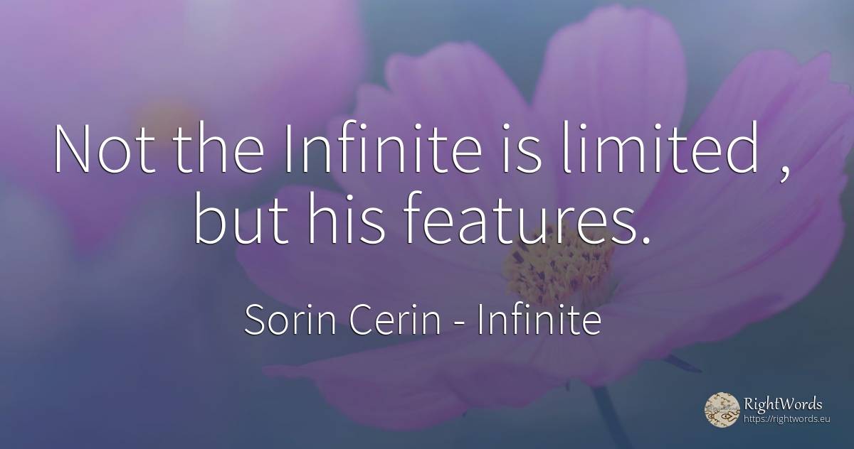 Not the Infinite is limited, but his features. - Sorin Cerin, quote about infinite