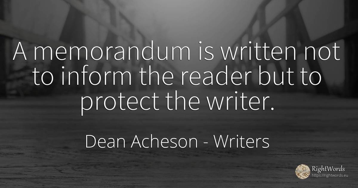 A memorandum is written not to inform the reader but to... - Dean Acheson, quote about writers