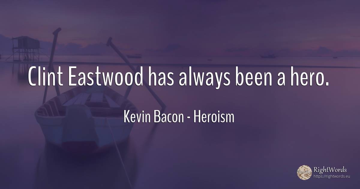 Clint Eastwood has always been a hero. - Kevin Bacon, quote about heroism