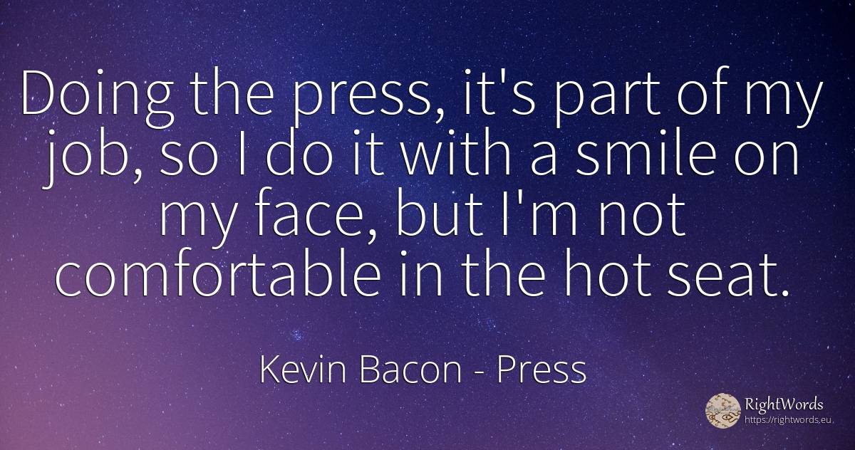 Doing the press, it's part of my job, so I do it with a... - Kevin Bacon, quote about press, smile, face