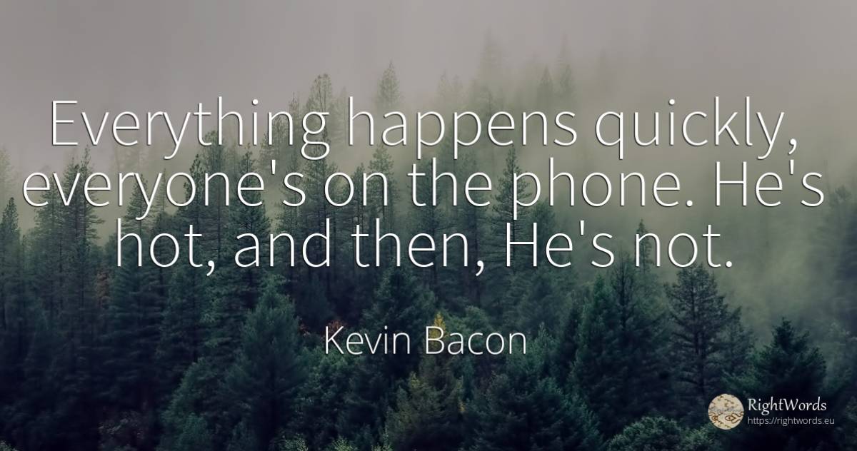 Everything happens quickly, everyone's on the phone. He's... - Kevin Bacon