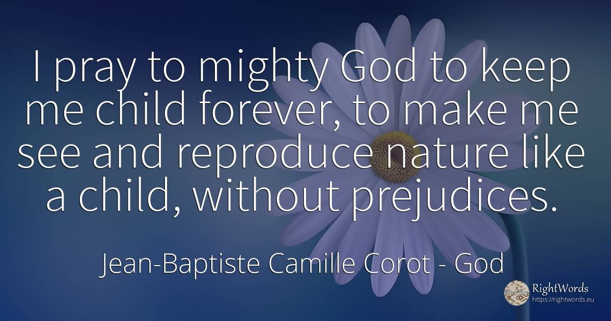 I pray to mighty God to keep me child forever, to make me... - Jean-Baptiste Camille Corot, quote about god, children, pray, nature