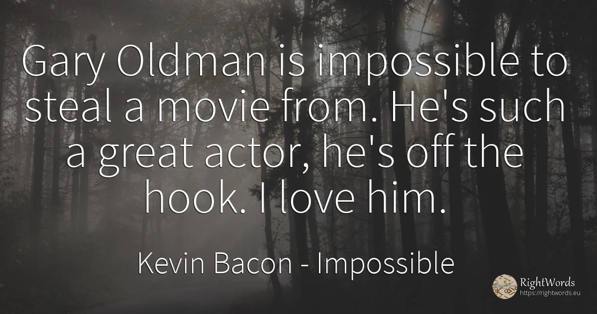 Gary Oldman is impossible to steal a movie from. He's... - Kevin Bacon, quote about impossible, actors, love